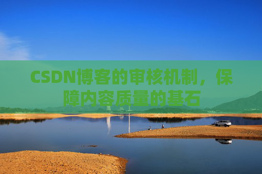 CSDN博客的审核机制，保障内容质量的基石